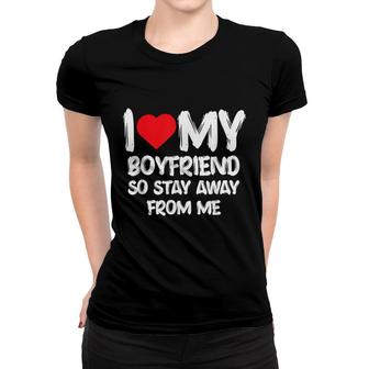 I Love My Boyfriend So Stay Away From Me Girlfriend Funny Women T-shirt - Seseable