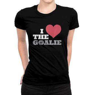 I Love The Goalie Soccer Hockey Goal Keeper Tee Women T-shirt | Mazezy