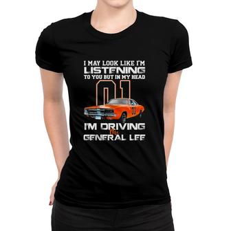 I May Look Like Im Listening To You But In My Head Im Driving The General Lee Women T-shirt - Seseable