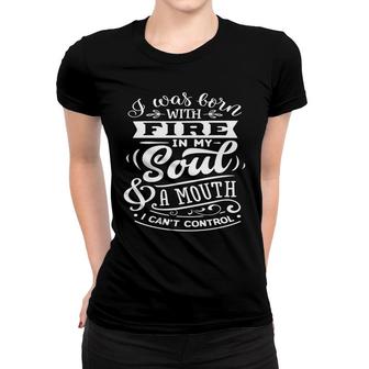 I Was Born With Fire In My Soul A Mouth I Cant Control Sarcastic Funny Quote White Color Women T-shirt - Seseable