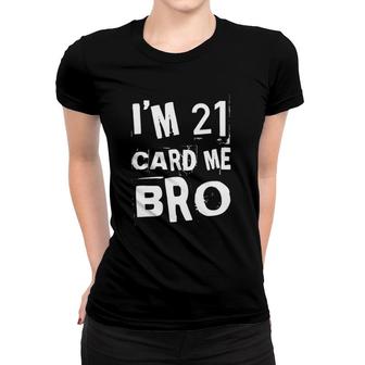 Im 21 Card Me Bro Funny Legal 21 Years Old 21St Birthday Women T-shirt - Seseable