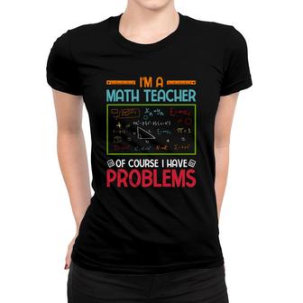 Im A Math Teacher Of Course I Have Problems Colorful Design Women T-shirt - Seseable