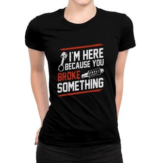 Im Here Because You Broke Something Mechanic Women T-shirt | Mazezy