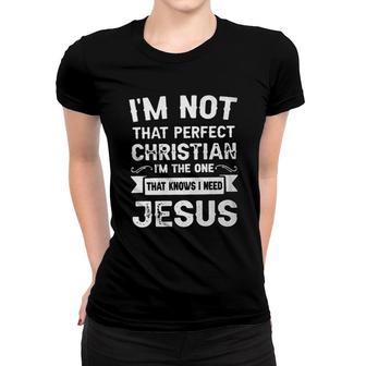 Im Not That Perfect Christian Im The One That Knows I Need Jesus New Letters Women T-shirt - Seseable