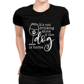 It Is Not Drinking Alone If The Dog Is Home Enjoyable Gift 2022 Women T-shirt - Thegiftio UK