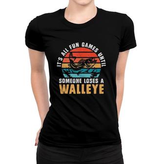 Its All Fun And Games Until Someone Loses A Walleye Fishing Women T-shirt | Mazezy
