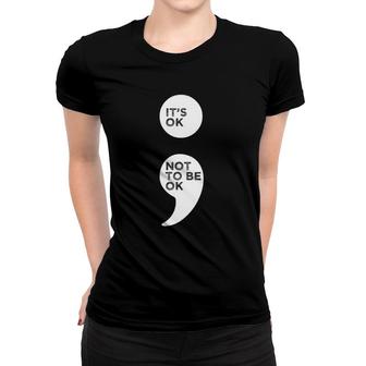 Its Ok Not To Be Ok Semicolon Mental Health Awareness Women T-shirt - Seseable