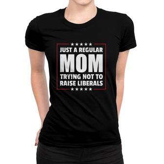 Just A Regular Mom Trying Not To Raise Liberals Mothers Day Women T-shirt - Seseable