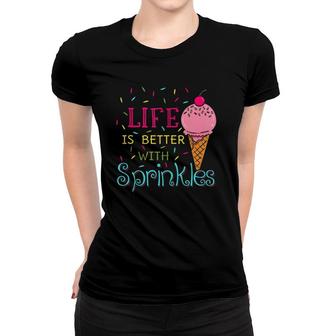 Life Is Better With Sprinkles Sweet Ice Cream Lover Women T-shirt | Mazezy