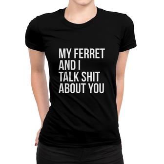 My Ferret And I Talk Shit About You Women T-shirt - Monsterry UK
