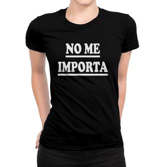 No Me Importa- Funny Spanish Slang Camiseta Women T-shirt | Mazezy