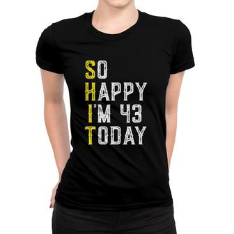 So Happy Im 43 Years Old Sarcastic Funny 43Rd Birthday Gift Women T-shirt | Mazezy