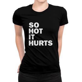 So Hot It Hurts Funny Saying Women T-shirt | Mazezy