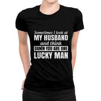 Sometimes I Look At My Husband And Think You Are One Lucky Man Women T-shirt - Seseable