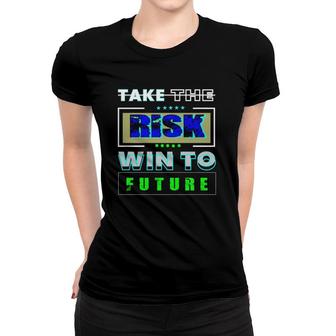Take The Risk Win To Future Women T-shirt | Mazezy