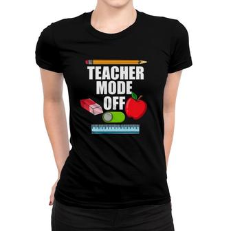 Teacher Mode Off Teacher Off Duty Last Day Of School Women T-shirt - Seseable