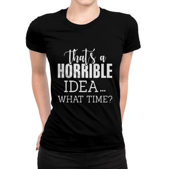 Thats A Horrible Ideas What Time Attractive Gift 2022 Women T-shirt - Thegiftio