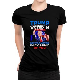 Trump Was Never Voted In By Luck He Was Voted In By Army Of You Women T-shirt | Mazezy UK