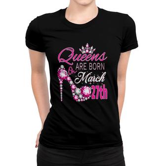 Women Queens Are Born On March 27Th A Queen Was Born In Women T-shirt | Mazezy
