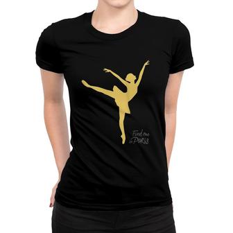 Womens Find Me In Paris Ballet Dancer Gold Women T-shirt - Seseable