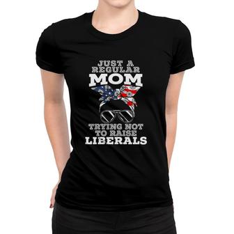 Womens Just A Regular Mom Trying Not To Raise Liberals For A Mom Women T-shirt - Seseable