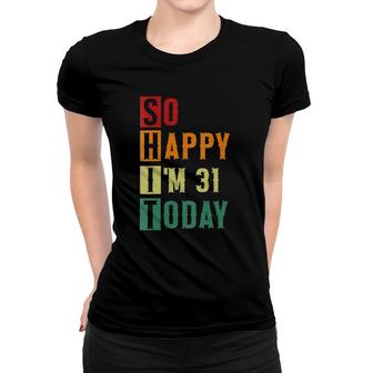 Womens So Happy Im 31 Today Funny 31 Years Old 31St Birthday Women T-shirt - Seseable