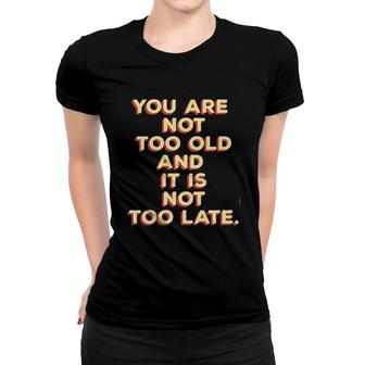 You Are Not Too Old And It Is Not Too Late 2022 Trend Women T-shirt - Seseable