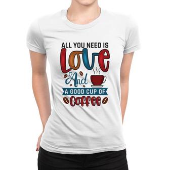 All You Need Is Love And A Good Cup Of Coffee New Women T-shirt - Seseable