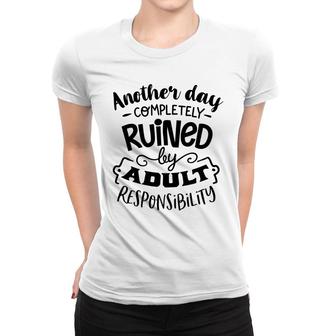 Another Day Completely Ruined By Adult Responsibility Sarcastic Funny Quote Black Color Women T-shirt - Seseable