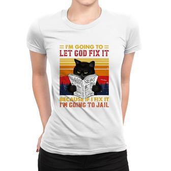 Black Cat Let God Fix It If I Fix Im Going To Jail Women T-shirt | Mazezy