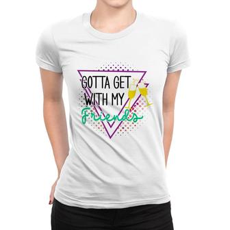 Gotta Get With My Friends Bridesmaid 90’S Bachelorette Party Women T-shirt - Seseable