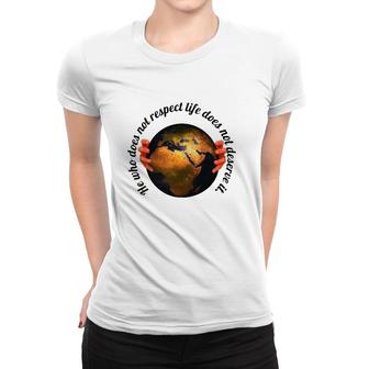 He Who Does Not Respect Life Does Not Deserve It Earth Classic Women T-shirt | Mazezy