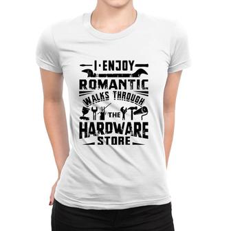 I Enjoy Romantic Walks Through The Hardware Store Handyman Women T-shirt - Seseable