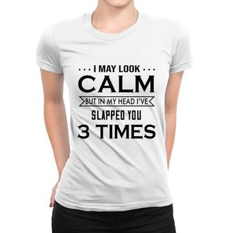 I May Look Calm But In My Head I’Ve Slapped You 3 Times Women T-shirt - Thegiftio UK