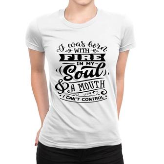 I Was Born With Fire In My Soul A Mouth I Cant Control Sarcastic Funny Quote Black Color Women T-shirt - Seseable