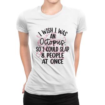 I Wish I Was An Octopus So I Could Slap 8 People At Once Women T-shirt - Seseable