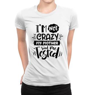 Im Not Crazy My Mother Had Me Test Sarcastic Funny Quote Black Color Women T-shirt - Seseable
