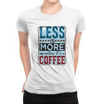 Less Is More Unless It Is Coffee Gift For Who Love Coffee New Women T-shirt - Seseable