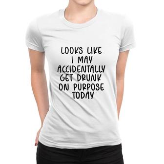 Looks Like I May Accidentally Get Drunk Today 2022 Trend Women T-shirt - Seseable