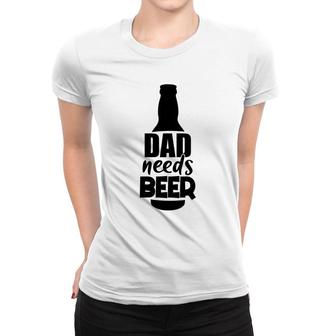 My Dad Needs Beer For Life Custom For Beer Lover Women T-shirt - Seseable