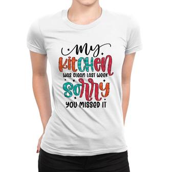 My Kitchen Was Clean Last Week Sorry You Missed It Sarcastic Funny Quote Women T-shirt - Seseable