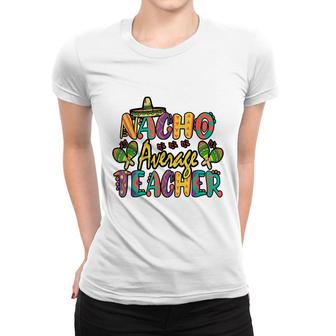 Nacho Average Teacher Cinco De Mayo Mexican Fiesta Funny Women T-shirt - Seseable
