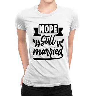 Nope Still Married Sarcastic Funny Quote Women T-shirt - Seseable