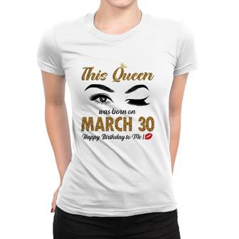 On March 30Th This Queen Was Born Pisces Aries Birthday Women T-shirt | Mazezy