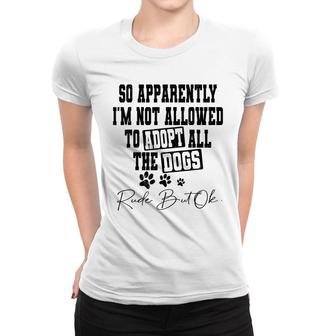So Apparently Im Not Allowed To Adopt All The Dogs Funny V2 Women T-shirt - Thegiftio UK