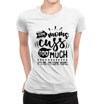 Some Moms Cuss Too Much Its Me Im Some Moms Sarcastic Funny Quote Black Color Women T-shirt - Seseable