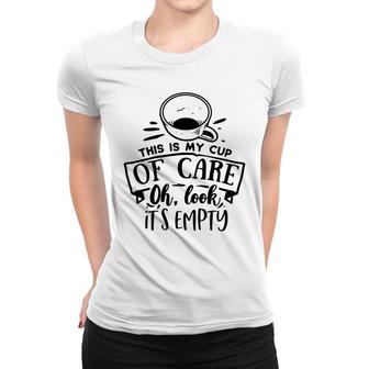 This Is My Cup Of Care Oh Look Its Empty Sarcastic Funny Quote Black Color Women T-shirt - Seseable