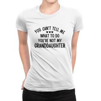 Womens You Cant Tell Me What To Do Youre Not My Granddaughter Gift Women T-shirt | Mazezy