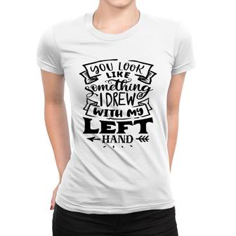 You Look Like Something I Drew With My Left Hand Black Color Sarcastic Funny Quote Women T-shirt - Seseable