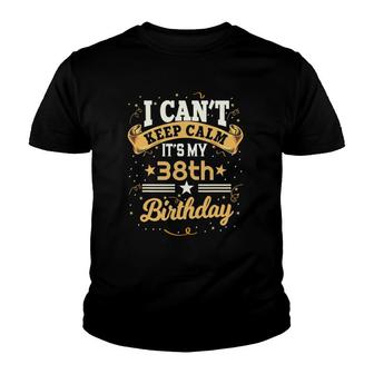 38 Years Old I Cant Keep Calm Its My 38Th Birthday Youth T-shirt | Mazezy
